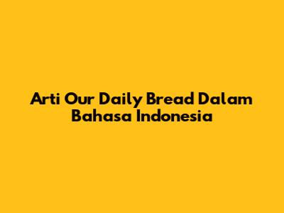 Arti "Our Daily Bread" Dalam Bahasa Indonesia