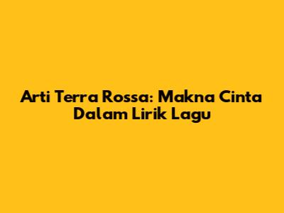 Arti Terra Rossa: Makna Cinta Dalam Lirik Lagu