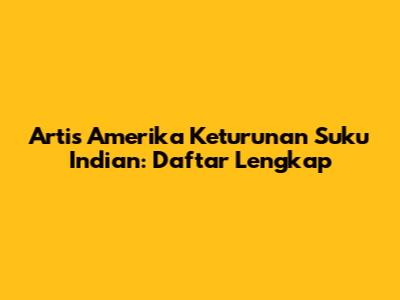 Artis Amerika Keturunan Suku Indian: Daftar Lengkap