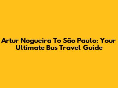Artur Nogueira To São Paulo: Your Ultimate Bus Travel Guide