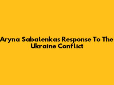 Aryna Sabalenka's Response To The Ukraine Conflict