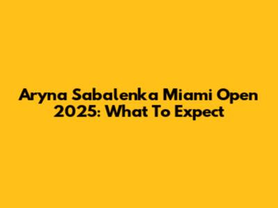 Aryna Sabalenka Miami Open 2025: What To Expect