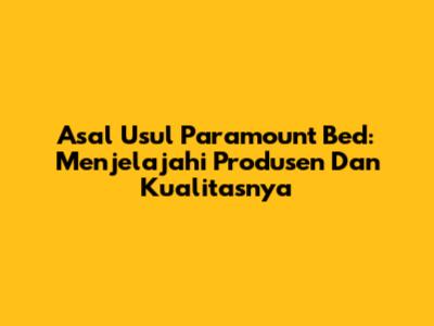 Asal Usul Paramount Bed: Menjelajahi Produsen Dan Kualitasnya