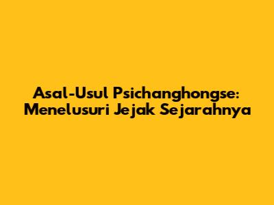 Asal-Usul Psichanghongse: Menelusuri Jejak Sejarahnya