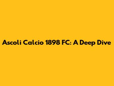 Ascoli Calcio 1898 FC: A Deep Dive