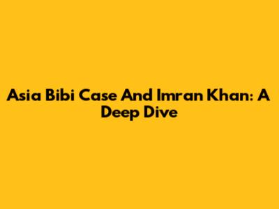 Asia Bibi Case And Imran Khan: A Deep Dive