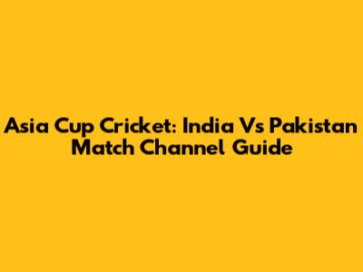 Asia Cup Cricket: India Vs Pakistan Match Channel Guide