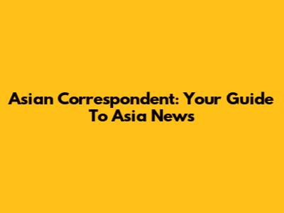 Asian Correspondent: Your Guide To Asia News