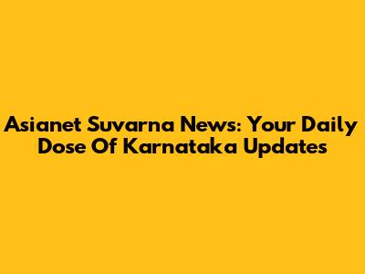 Asianet Suvarna News: Your Daily Dose Of Karnataka Updates