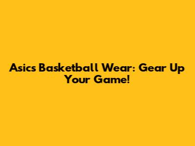 Asics Basketball Wear: Gear Up Your Game!
