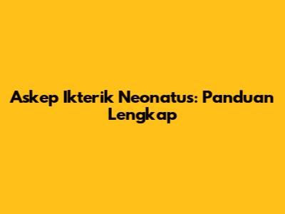 Askep Ikterik Neonatus: Panduan Lengkap