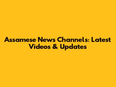 Assamese News Channels: Latest Videos & Updates