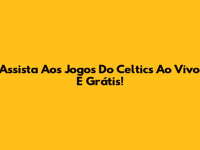 Assista Aos Jogos Do Celtics Ao Vivo E Grátis!