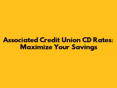 Associated Credit Union CD Rates: Maximize Your Savings