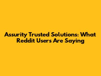 Assurity Trusted Solutions: What Reddit Users Are Saying