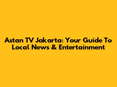 Astan TV Jakarta: Your Guide To Local News & Entertainment
