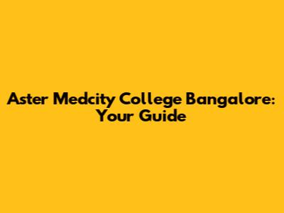 Aster Medcity College Bangalore: Your Guide