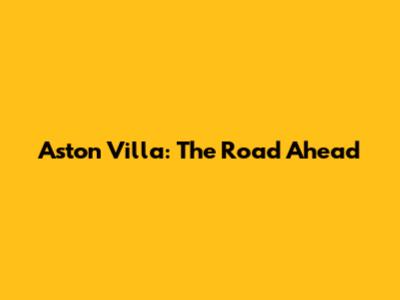 Aston Villa: The Road Ahead