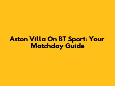 Aston Villa On BT Sport: Your Matchday Guide