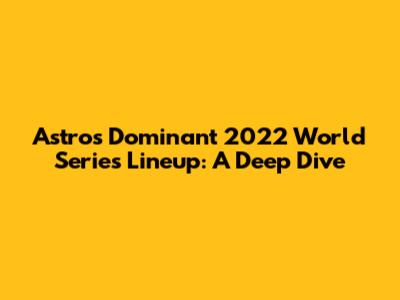 Astros' Dominant 2022 World Series Lineup: A Deep Dive