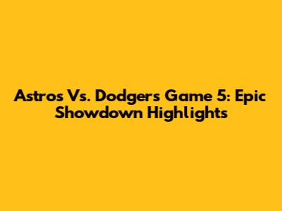 Astros Vs. Dodgers Game 5: Epic Showdown Highlights