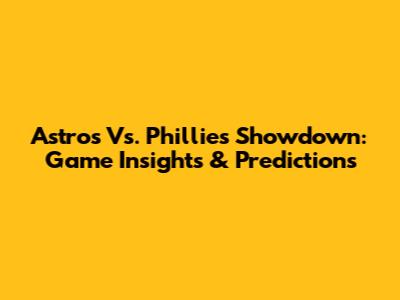 Astros Vs. Phillies Showdown: Game Insights & Predictions