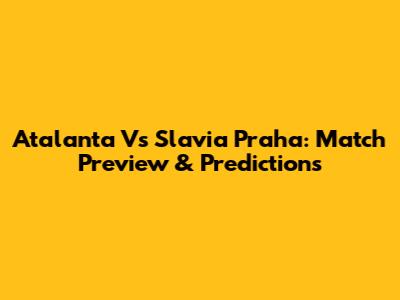 Atalanta Vs Slavia Praha: Match Preview & Predictions