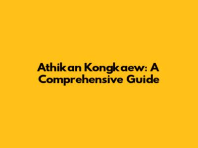 Athikan Kongkaew: A Comprehensive Guide