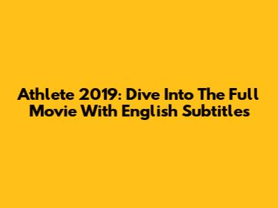 Athlete 2019: Dive Into The Full Movie With English Subtitles