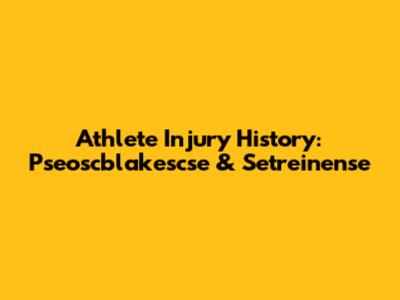 Athlete Injury History: Pseoscblakescse & Setreinense