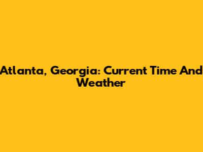 Atlanta, Georgia: Current Time And Weather