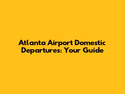 Atlanta Airport Domestic Departures: Your Guide
