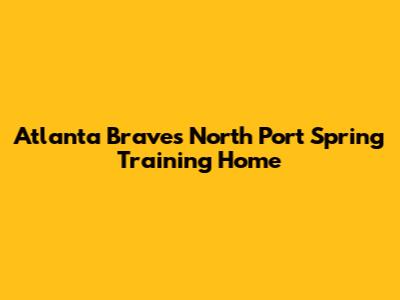 Atlanta Braves' North Port Spring Training Home
