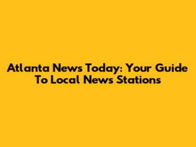 Atlanta News Today: Your Guide To Local News Stations
