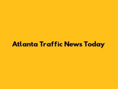 Atlanta Traffic News Today