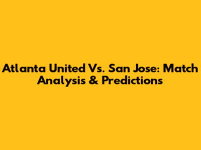 Atlanta United Vs. San Jose: Match Analysis & Predictions