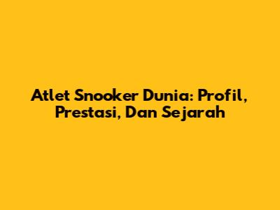 Atlet Snooker Dunia: Profil, Prestasi, Dan Sejarah
