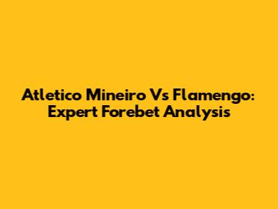 Atletico Mineiro Vs Flamengo: Expert Forebet Analysis