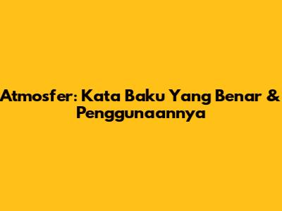 Atmosfer: Kata Baku Yang Benar & Penggunaannya