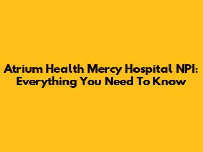 Atrium Health Mercy Hospital NPI: Everything You Need To Know