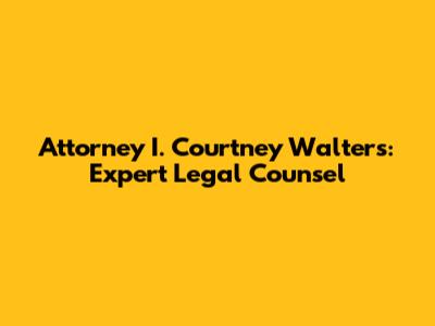 Attorney I. Courtney Walters: Expert Legal Counsel