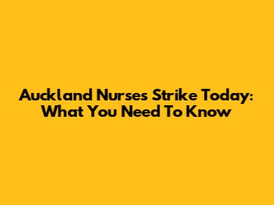 Auckland Nurses Strike Today: What You Need To Know