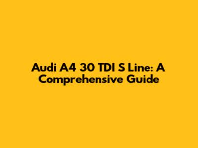 Audi A4 30 TDI S Line: A Comprehensive Guide