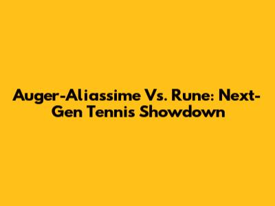 Auger-Aliassime Vs. Rune: Next-Gen Tennis Showdown