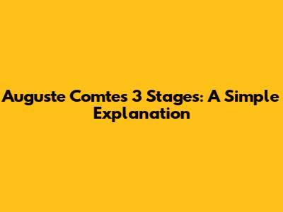 Auguste Comte's 3 Stages: A Simple Explanation