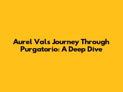 Aurel Val's Journey Through Purgatorio: A Deep Dive