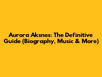 Aurora Aksnes: The Definitive Guide (Biography, Music & More)