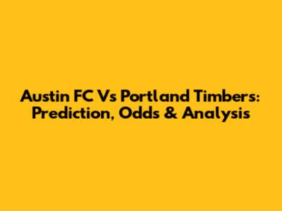 Austin FC Vs Portland Timbers: Prediction, Odds & Analysis