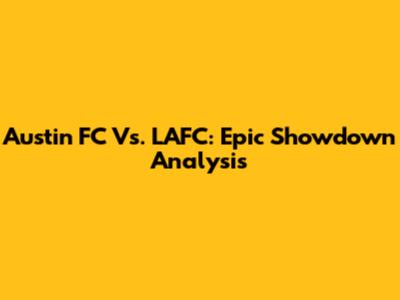 Austin FC Vs. LAFC: Epic Showdown Analysis