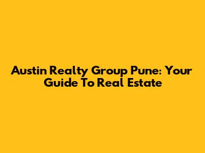 Austin Realty Group Pune: Your Guide To Real Estate